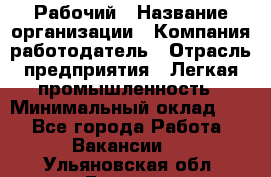 Рабочий › Название организации ­ Компания-работодатель › Отрасль предприятия ­ Легкая промышленность › Минимальный оклад ­ 1 - Все города Работа » Вакансии   . Ульяновская обл.,Барыш г.